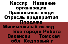 Кассир › Название организации ­ Правильные люди › Отрасль предприятия ­ Продажи › Минимальный оклад ­ 20 000 - Все города Работа » Вакансии   . Томская обл.,Кедровый г.